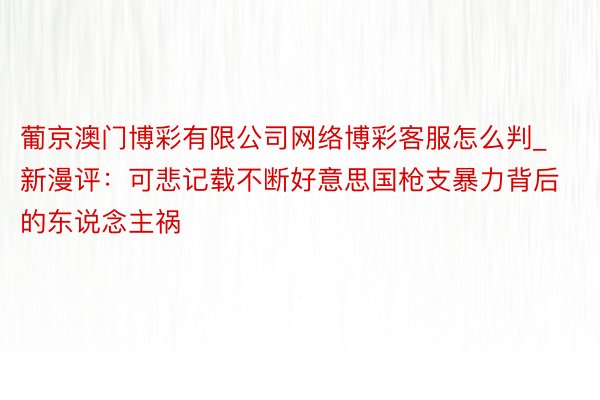 葡京澳门博彩有限公司网络博彩客服怎么判_新漫评：可悲记载不断好意思国枪支暴力背后的东说念主祸